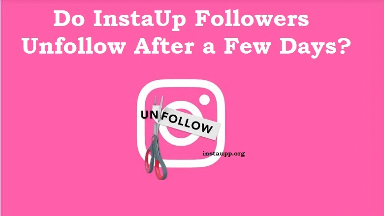 Do InstaUp Followers Unfollow After a Few Days